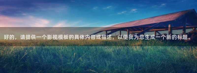yy4480看片：好的，请提供一个影视模板的具体内容或描述，以便我为您生成一个新的标题。