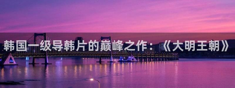 yy4480青苹果私人影院：韩国一级导韩片的巅峰之作：《大明王朝》