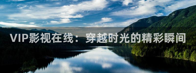 yy4480万利达影：VIP影视在线：穿越时光的精彩瞬间