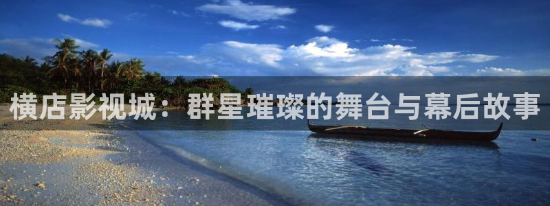 ,yy4480：横店影视城：群星璀璨的舞台与幕后故事